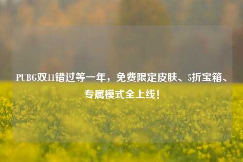 PUBG双11错过等一年,免费限定皮肤、5折宝箱、专属模式全上线!