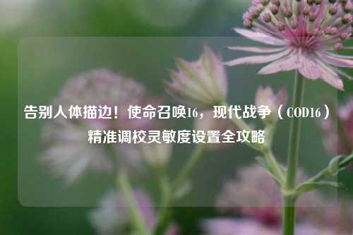 告别人体描边！使命召唤16，现代战争（COD16）精准调校灵敏度设置全攻略