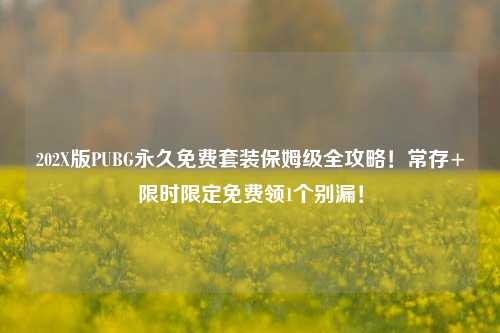 202X版PUBG永久免费套装保姆级全攻略!常存+限时限定免费领1个别漏!
