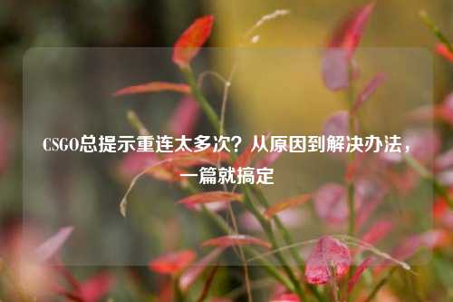 CSGO总提示重连太多次?从原因到解决办法,一篇就搞定