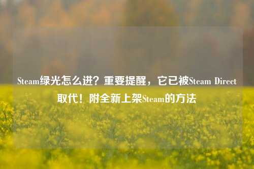 Steam绿光怎么进?重要提醒,它已被Steam Direct取代!附全新上架Steam的方法