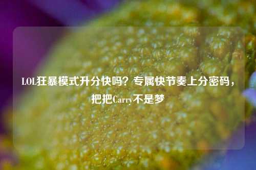 LOL狂暴模式升分快吗?专属快节奏上分密码,把把Carry不是梦