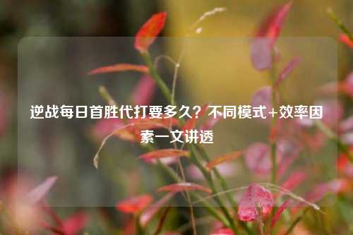 逆战每日首胜代打要多久?不同模式+效率因素一文讲透