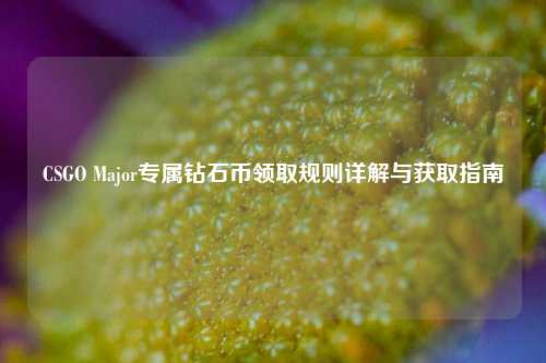 CSGO Major专属钻石币领取规则详解与获取指南