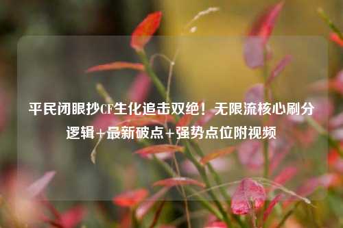 平民闭眼抄CF生化追击双绝!无限流核心刷分逻辑+最新破点+强势点位附视频