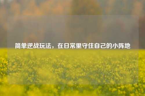 简单逆战玩法,在日常里守住自己的小阵地