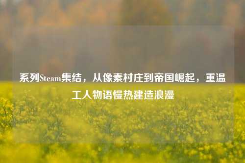 系列Steam集结,从像素村庄到帝国崛起,重温工人物语慢热建造浪漫