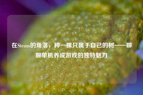 在Steam的角落,种一棵只属于自己的树——聊聊单机养成游戏的独特魅力