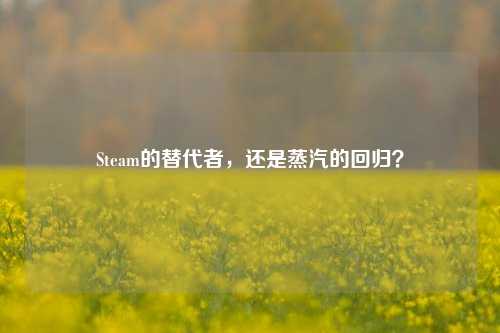 Steam的替代者,还是蒸汽的回归?