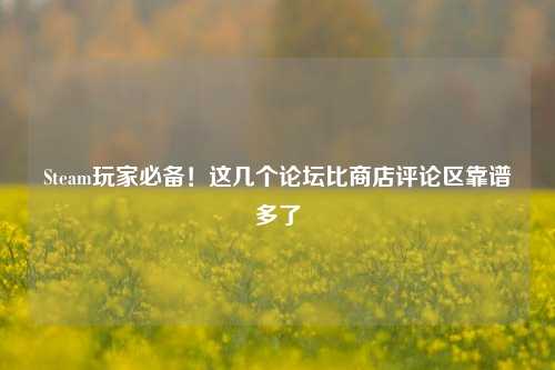 Steam玩家必备!这几个论坛比商店评论区靠谱多了