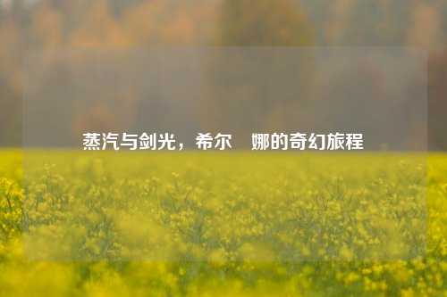 蒸汽与剑光,希尔媞娜的奇幻旅程
