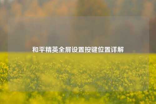 和平精英全屏设置按键位置详解