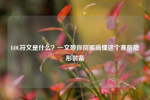 LOL符文是什么?一文带你彻底搞懂这个赛前隐形装备
