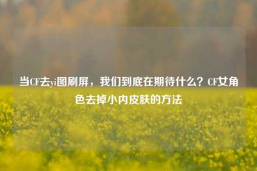 当CF去yi图刷屏,我们到底在期待什么?CF女角色去掉小内皮肤的方法