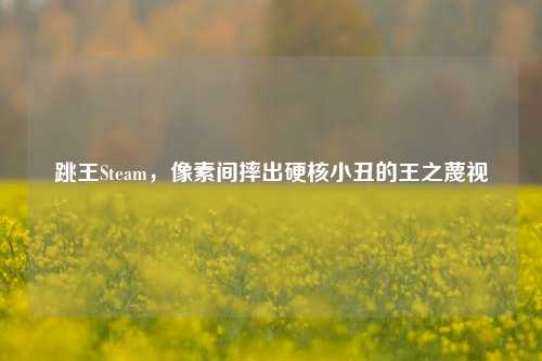 跳王Steam,像素间摔出硬核小丑的王之蔑视