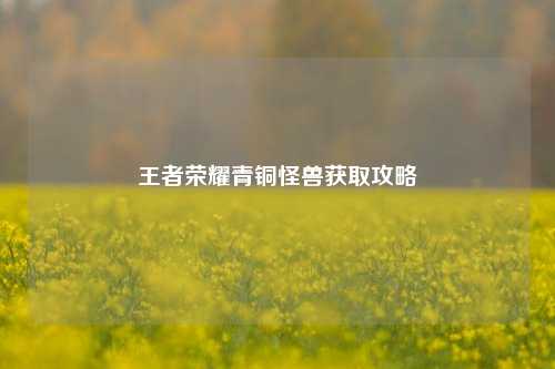 王者荣耀青铜怪兽获取攻略