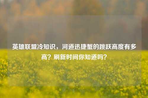 英雄联盟冷知识,河道迅捷蟹的跳跃高度有多高?刷新时间你知道吗?