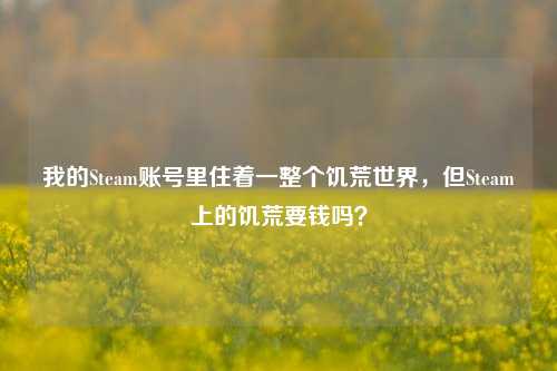 我的Steam账号里住着一整个饥荒世界,但Steam上的饥荒要钱吗?