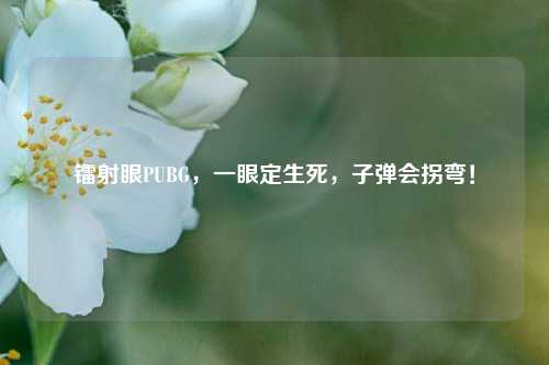 镭射眼PUBG,一眼定生死,子弹会拐弯!