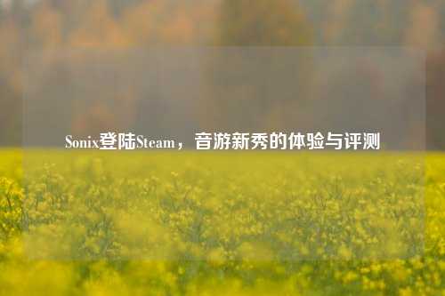 Sonix登陆Steam,音游新秀的体验与评测
