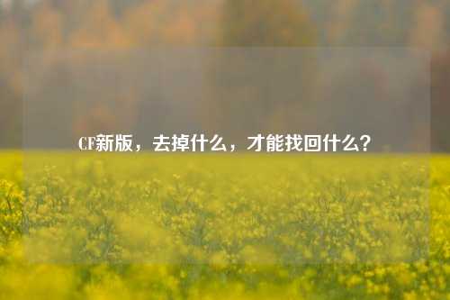 CF新版,去掉什么,才能找回什么?