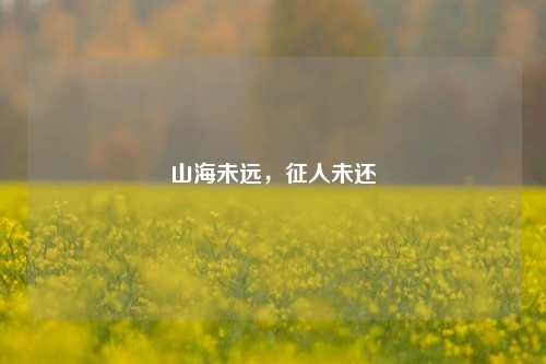 山海未远,征人未还