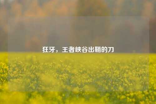 狂牙,王者峡谷出鞘的刀