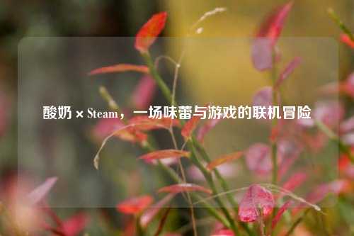 酸奶×Steam,一场味蕾与游戏的联机冒险