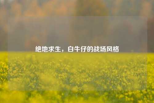 绝地求生,白牛仔的战场风格