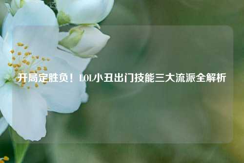 开局定胜负!LOL小丑出门技能三大流派全解析