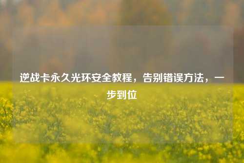 逆战卡永久光环安全教程,告别错误方法,一步到位