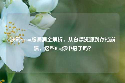 缺氧Steam版漏洞全解析,从白嫖资源到存档崩溃,这些Bug你中招了吗?