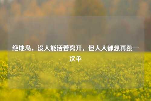 绝地岛,没人能活着离开,但人人都想再跳一次伞