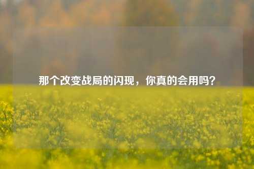 那个改变战局的闪现,你真的会用吗?